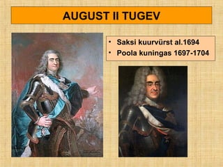 AUGUST II TUGEV
• Saksi kuurvürst al.1694
• Poola kuningas 1697-1704
 