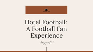Shafqat Dad
Hotel Football:
A Football Fan
Experience
 