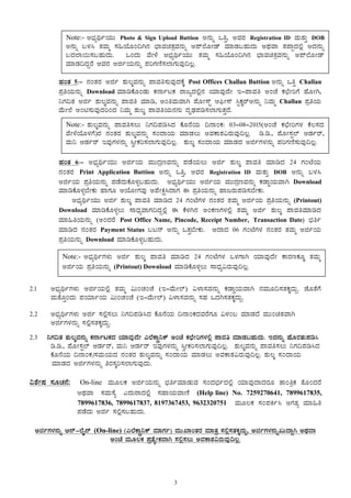 3
ºÀAvÀ 5:- £ÀAvÀgÀ Cfð ±ÀÄ®ÌªÀ£ÀÄß ¥ÁªÀw¸ÀÄªÀÅzÀPÉÌ Post Offices Challan Buttion C£ÀÄß MwÛ Challan
¥ÀæwAiÀÄ£ÀÄß Download ªÀiÁrPÉÆAqÀÄ PÀ£ÁðlPÀ gÁdåzÀ°è£À AiÀiÁªÀÅzÉÃ E-¥ÁªÀw CAZÉ PÀbÉÃjUÉ ºÉÆÃV,
¤UÀ¢vÀ Cfð ±ÀÄ®ÌªÀ£ÀÄß ¥ÁªÀw ªÀiÁr, CAwªÀÄªÁV ¥ÉÆÃ¸ïÖ D¦üÃ¸ï ¹ÖPÀÌgïC£ÀÄß ¤ªÀÄä Challan ¥ÀæwAiÀÄ
ªÉÄÃ¯É CAn¸ÀÄªÀÅzÀjAzÀ ¤ªÀÄä ±ÀÄ®Ì ¥ÁªÀwAiÀÄ£À£ÀÄ zÀÈqsÀ¥Àr¸À¯ÁUÀÄvÀÛzÉ.
ºÀAvÀ 6:- C¨sÀåyðAiÀÄÄ CfðAiÀÄ ªÀÄÄzÀætªÀ£ÀÄß ¥ÀqÉAiÀÄ®Ä Cfð ±ÀÄ®Ì ¥ÁªÀw ªÀiÁrzÀ 24 UÀAmÉAiÀÄ
£ÀAvÀgÀ Print Application Buttion C£ÀÄß MwÛ, CªÀgÀ Registration ID ªÀÄvÀÄÛ DOB C£ÀÄß §¼À¹
CfðAiÀÄ ¥ÀæwAiÀÄ£ÀÄß ¥ÀqÉzÀÄPÉÆ¼Àî§ºÀÄzÀÄ. C¨sÀåyðAiÀÄÄ CfðAiÀÄ ªÀÄÄzÀætªÀ£ÀÄß PÀqÁØAiÀÄªÁV Download
ªÀiÁrPÉÆ¼Àî¨ÉÃPÀÄ ºÁUÀÆ DAiÉÆÃUÀªÀÅ C¥ÉÃQë¹zÁUÀ F ¥ÀæwAiÀÄ£ÀÄß ºÁdgÀÄ¥Àr¸À¨ÉÃPÀÄ.
C¨sÀåyðAiÀÄÄ Cfð ±ÀÄ®Ì ¥ÁªÀw ªÀiÁrzÀ 24 UÀAmÉUÀ¼À £ÀAvÀgÀ vÀªÀÄä CfðAiÀÄ ¥ÀæwAiÀÄ£ÀÄß (Printout)
Download ªÀiÁrPÉÆ¼Àî®Ä ¸ÁzsÀåªÁUÀ¢zÀÝ°è F PÉ¼ÀV£À CAPÀtUÀ¼À°è vÀªÀÄä Cfð ±ÀÄ®Ì ¥ÁªÀwªÀiÁrzÀ
ªÀiÁ»wAiÀÄ£ÀÄß (CAzÀgÉ Post Office Name, Pincode, Receipt Number, Transaction Date) ¨sÀwð
ªÀiÁrzÀ £ÀAvÀgÀ Payment Status §l£ï C£ÀÄß MvÀÛ¨ÉÃPÀÄ. CzÁzÀ 06 UÀAmÉUÀ¼À £ÀAvÀgÀ vÀªÀÄä CfðAiÀÄ
¥ÀæwAiÀÄ£ÀÄß Download ªÀiÁrPÉÆ¼Àî§ºÀÄzÀÄ.
2.1 C¨sÀåyðUÀ¼ÀÄ CfðAiÀÄ°è vÀªÀÄä «ÄAZÀAZÉ (E-ªÉÄÃ¯ï) «¼Á¸ÀªÀ£ÀÄß PÀqÁØAiÀÄªÁV £ÀªÀÄÆ¢¸ÀvÀPÀÌzÀÄÝ. eÉÆvÉUÉ
ªÀÄvÉÆÛAzÀÄ ¥ÀAiÀiÁðAiÀÄ «ÄAZÀAZÉ (E-ªÉÄÃ¯ï) «¼Á¸ÀªÀ£ÀÄß ¸ÀºÀ MzÀV¸ÀvÀPÀÌzÀÄÝ.
2.2 C¨sÀåyðUÀ¼ÀÄ Cfð ¸À°è¸À®Ä ¤UÀ¢¥Àr¹zÀ PÉÆ£ÉAiÀÄ ¢£ÁAPÀzÀªÀgÉUÀÆ «¼ÀA§ ªÀiÁqÀzÉ ªÀÄÄAavÀªÁV
CfðUÀ¼À£ÀÄß ¸À°è¸ÀvÀPÀÌzÀÄÝ.
2.3 ¤UÀ¢vÀ ±ÀÄ®ÌªÀ£ÀÄß PÀ£ÁðlPÀzÀ AiÀiÁªÀÅzÉÃ J¯ÉPÁÖç¤Pï CAZÉ PÀbÉÃjUÀ¼À°è ¥ÁªÀw ªÀiÁqÀ§ºÀÄzÀÄ. EzÀ£ÀÄß ºÉÆgÀvÀÄ¥Àr¹
r.r., ¥ÉÆÃ¸ÀÖ¯ï DqÀðgï, ªÀÄ¤ DqÀðgï EªÀÅUÀ¼À£ÀÄß ¹éÃPÀj¸À¯ÁUÀÄªÀÅ¢®è. ±ÀÄ®ÌªÀ£ÀÄß ¥ÁªÀw¸À®Ä ¤UÀ¢¥Àr¹zÀ
PÉÆ£ÉAiÀÄ ¢£ÁAPÀ/¸ÀªÀÄAiÀÄzÀ £ÀAvÀgÀ ±ÀÄ®ÌªÀ£ÀÄß ¸ÀAzÁAiÀÄ ªÀiÁqÀ®Ä CªÀPÁ±À«gÀÄªÀÅ¢®è. ±ÀÄ®Ì ¸ÀAzÁAiÀÄ
ªÀiÁqÀzÀ CfðUÀ¼À£ÀÄß wgÀ¸ÀÌj¸À¯ÁUÀÄªÀÅzÀÄ.
«±ÉÃµÀ ¸ÀÆZÀ£É: On-line ªÀÄÆ®PÀ CfðAiÀÄ£ÀÄß ¨sÀwðªÀiÁqÀÄªÀ ¸ÀAzÀ¨sÀðzÀ°è AiÀiÁªÀÅzÁzÀgÀÆ vÁAwæPÀ vÉÆAzÀgÉ
CxÀªÁ ¸ÀªÀÄ¸Éå JzÀÄgÁzÀ°è ¸ÀºÁAiÀÄªÁtÂ (Help line) No. 7259270641, 7899617835,
7899617836, 7899617837, 8197367453, 9632320751 ªÀÄÆ®PÀ ¸ÀA¥ÀQð¹ CUÀvÀå ªÀiÁ»w
¥ÀqÉzÀÄ Cfð ¸À°è¸À§ºÀÄzÀÄ.
CfðUÀ¼À£ÀÄß D£ï-¯ÉÊ£ï (On-line) (J¯ÉPÁÖç¤Pï ªÀiÁUÀð) ªÀÄÄSÁAvÀgÀ ªÀiÁvÀæ ¸À°è¸ÀvÀPÀÌzÀÄÝ, CfðUÀ¼À£ÀÄßRÄzÁÝV CxÀªÁ
CAZÉ ªÀÄÆ®PÀ ¥ÀævÉåÃPÀªÁV ¸À°è¸À®Ä CªÀPÁ±À«gÀÄªÀÅ¢®è.
Note:- C¨sÀåyðAiÀÄÄ Photo & Sign Upload Buttion C£ÀÄß MwÛ, CªÀgÀ Registration ID ªÀÄvÀÄÛ DOB
C£ÀÄß §¼À¹ vÀªÀÄä ¸À»AiÉÆA¢V£À ¨sÁªÀavÀæªÀ£ÀÄß C¥ï¯ÉÆÃqï ªÀiÁqÀ§ºÀÄzÀÄ CxÀªÁ vÀ¥ÁàzÀ°è CzÀ£ÀÄß
§zÀ¯Á¬Ä¸À§ºÀÄzÀÄ. MAzÀÄ ªÉÃ¼É C¨sÀåyðAiÀÄÄ vÀªÀÄä ¸À»AiÉÆA¢V£À ¨sÁªÀavÀæªÀ£ÀÄß C¥ï¯ÉÆÃqï
ªÀiÁqÀ¢zÀÝgÉ CªÀgÀ CfðAiÀÄ£ÀÄß ¥ÀjUÀtÂ¸À¯ÁUÀÄªÀÅ¢®è.
Note:- ±ÀÄ®ÌªÀ£ÀÄß ¥ÁªÀw¸À®Ä ¤UÀ¢¥Àr¹zÀ PÉÆ£ÉAiÀÄ ¢£ÁAPÀ: 03-08-2015(CAZÉ PÀbÉÃjUÀ¼À PÉ®¸ÀzÀ
ªÉÃ¼ÉAiÉÆ¼ÀUÉ)gÀ £ÀAvÀgÀ ±ÀÄ®ÌªÀ£ÀÄß ¸ÀAzÁAiÀÄ ªÀiÁqÀ®Ä CªÀPÁ±À«gÀÄªÀÅ¢®è. r.r., ¥ÉÆÃ¸ÀÖ¯ï DqÀðgï,
ªÀÄ¤ DqÀðgï EªÀÅUÀ¼À£ÀÄß ¹éÃPÀj¸À¯ÁUÀÄªÀÅ¢®è. ±ÀÄ®Ì ¸ÀAzÁAiÀÄ ªÀiÁqÀzÀ CfðUÀ¼À£ÀÄß ¥ÀjUÀtÂ¸ÀÄªÀÅ¢®è.
Note:- C¨sÀåyðUÀ¼ÀÄ Cfð ±ÀÄ®Ì ¥ÁªÀw ªÀiÁrzÀ 24 UÀAmÉUÀ¼À M¼ÀUÁV AiÀiÁªÀÅzÉÃ PÁgÀtPÀÆÌ vÀªÀÄä
CfðAiÀÄ ¥ÀæwAiÀÄ£ÀÄß (Printout) Download ªÀiÁrPÉÆ¼Àî®Ä ¸ÁzsÀå«gÀÄªÀÅ¢®è.
 