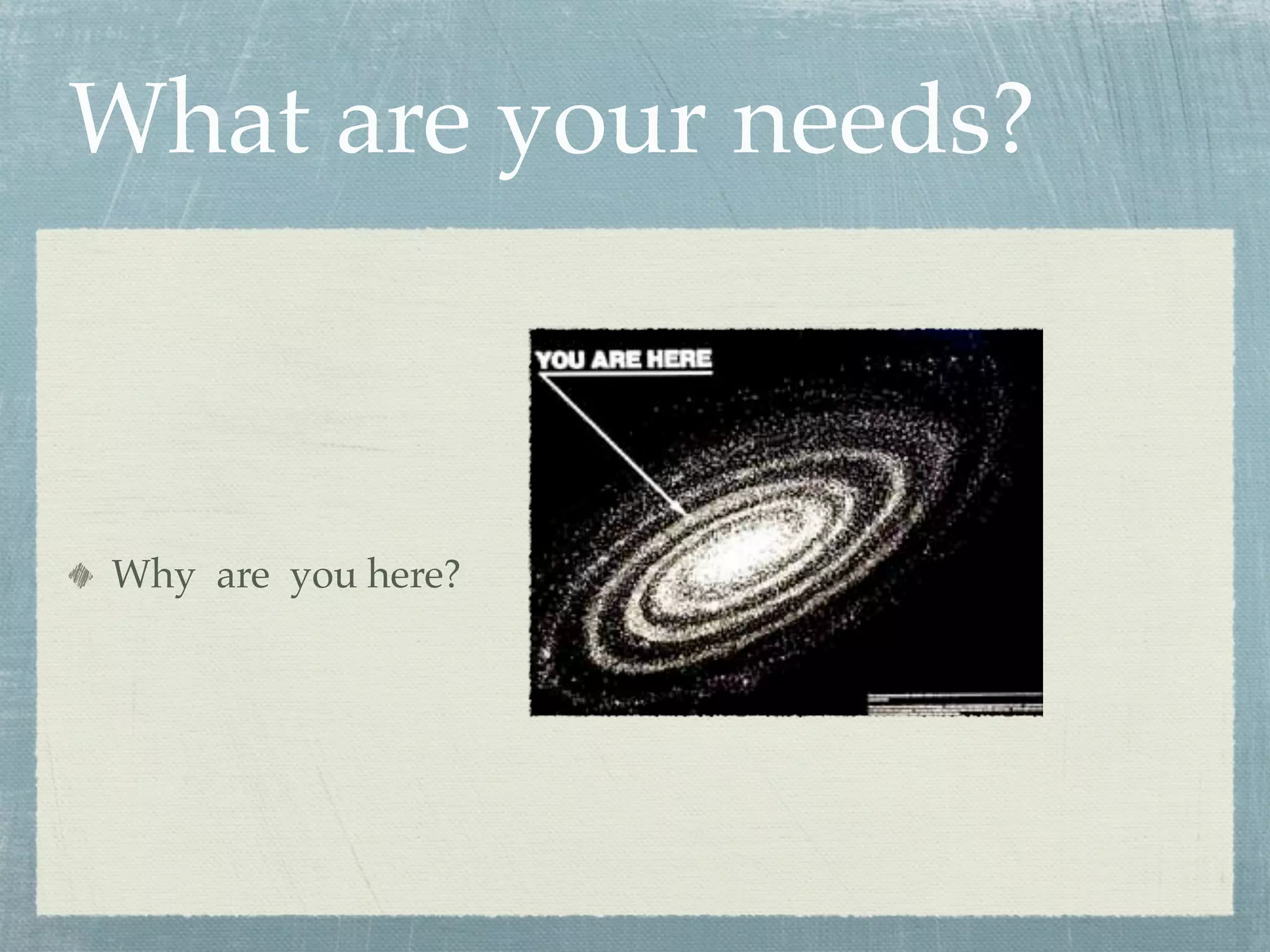 What are your needs?



Why are you here?
 