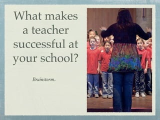 What makes
  a teacher
successful at
your school?
   Brainstorm
 