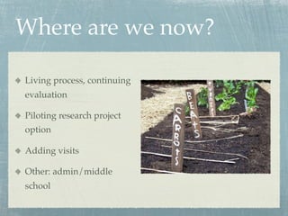 Where are we now?

Living process, continuing
evaluation

Piloting research project
option

Adding visits

Other: admin/middle
school
 