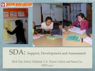 SDA: Support, Development and Assessment
 Park Day School, Oakland, CA: Karen Colaric and Susan Lee
                         PEN 2011
 