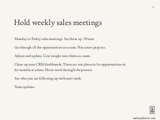 sundaydinner.com
Hold weekly sales meetings
Monday or Friday sales meetings. Set these up. 30 min
Go through all the oppor...