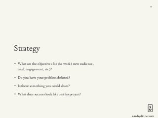 sundaydinner.com
Strategy
• What are the objectives for the work ( new audience,
trial, engagement, etc )?
• Do you have y...