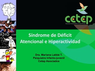 Síndrome de Déficit
Atencional e Hiperactividad

      Dra. Mariana Labbé T.
     Psiquiatra Infanto-juvenil
         Cetep Asociados
 