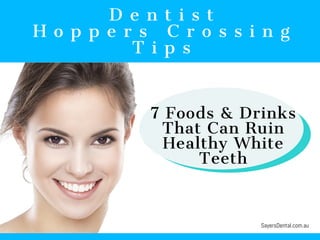 D e n t i s t
H o p p e r s C r o s s i n g
T i p s
7 Foods & Drinks
That Can Ruin
Healthy White
Teeth
SayersDental.com.au
 