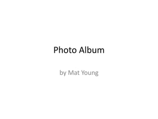 Photo Album

 by Mat Young
 