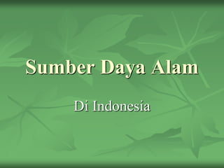 Sumber Daya Alam
Di Indonesia
 