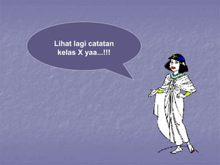 Lihat lagi catatan
kelas X yaa...!!!
 