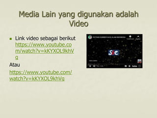 Media Lain yang digunakan adalah
Video
 Link video sebagai berikut
https://www.youtube.co
m/watch?v=kKYXOL9khV
g
Atau
https://www.youtube.com/
watch?v=kKYXOL9khVg
 