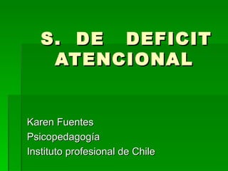 S.  DE  DEFICIT   ATENCIONAL Karen Fuentes  Psicopedagogía  Instituto profesional de Chile  