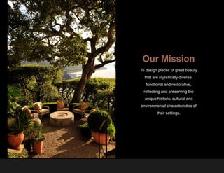 Our Mission
To design places of great beauty
  that are stylistically diverse,
   functional and restorative,
 reflecting and preserving the
  unique historic, cultural and
environmental characteristics of
         their settings.
 