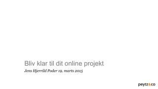 Bliv klar til dit online projekt
Jens Hjerrild Poder 19. marts 2015
 