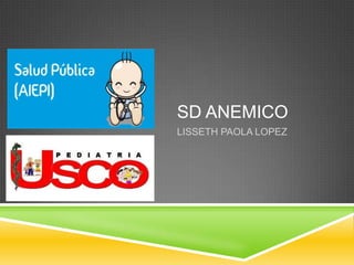 SD ANEMICO
LISSETH PAOLA LOPEZ
 