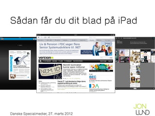 Sådan får du dit blad på iPad




Jon Lund // www.jon-lund.com // jon@jon-lund.com // @jonlund
  Danske Specialmedier, 27. marts 2012
Sådan får du dit blad på iPad, Danske Specialmedier, 27. marts 2012
 