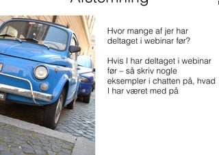 Hvor mange af jer har
deltaget i webinar før?
Hvis I har deltaget i webinar
før – så skriv nogle
eksempler i chatten på, hvad
I har været med på
Afstemning
 