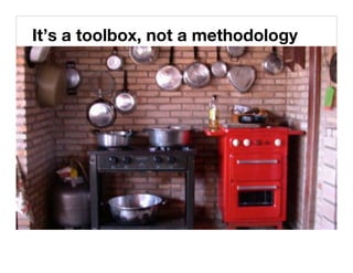 It’s a toolbox, not a methodology!
 