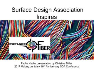 Surface Design Association
Inspires
Pecha Kucha presentation by Christine Miller
2017 Making our Mark 40th Anniversary SDA Conference
 