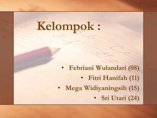 • Febriani Wulandari (08)
• Fitri Hanifah (11)
• Mega Widiyaningsih (15)
• Sri Utari (24)
Kelompok :
 