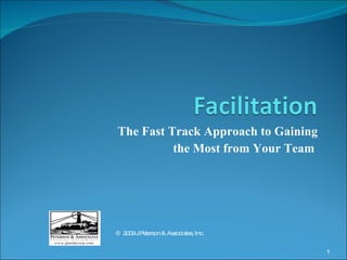 The Fast Track Approach to Gaining the Most from Your Team   ©  2009 J Peterson & Associates, Inc.  