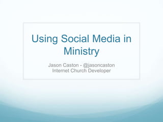 Using Social Media in
Ministry
Jason Caston - @jasoncaston
Internet Church Developer
 