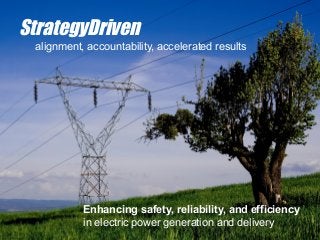 StrategyDriven
 alignment, accountability, accelerated results




           Enhancing safety, reliability, and efficiency
           in electric power generation and delivery
 