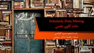 Scholarly Data Mining
‫علمی‬ ‫کاوی‬ ‫داده‬
‫نام‬
‫دانشجو‬
:
‫سمیه‬
‫گیالسی‬
‫راهنام‬ ‫استاد‬
:
‫دکرت‬
‫سیدی‬
2/30
 