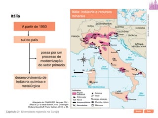 Início SairCapítulo 2 • Diversidade regionais na Europa
sul do país
passa por um
processo de
modernização
do setor primário
desenvolvimento de
indústria química e
metalúrgica
Itália
Itália: indústria e recursos
minerais
Bancodeimagens/Arquivodaeditora
Adaptado de: CHARLIER, Jacques (Dir.).
Atlas du 21 e siècle édition 2010. Groningen:
Wolters-Noordhoff; Paris: Nathan, 2010. p. 85.
A partir de 1950
 