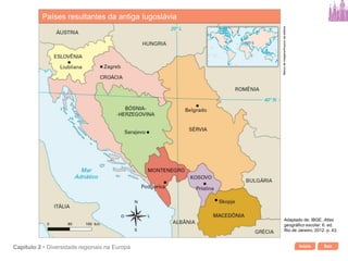 Início SairCapítulo 2 • Diversidade regionais na Europa
Países resultantes da antiga Iugoslávia
Bancodeimagens/Arquivodaeditora
Adaptado de: IBGE. Atlas
geográfico escolar. 6. ed.
Rio de Janeiro, 2012. p. 43.
 