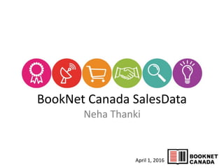 BookNet	
  Canada	
  SalesData 
Neha	
  Thanki
April	
  1,	
  2016
 