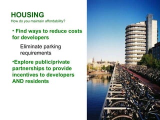 HOUSING How do you maintain affordability? Find ways to reduce costs for developers Eliminate parking requirements Explore public/private partnerships to provide incentives to developers AND residents 