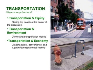 TRANSPORTATION Where do we go from here? Transportation & Equity Placing the people at the center of  the discussion Transportation & Environment Connecting transportation modes Transportation & Economy  Creating safety, convenience, and supporting neighborhood identity 