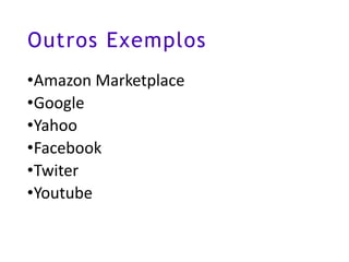 Outros Exemplos
•Amazon Marketplace
•Google
•Yahoo
•Facebook
•Twiter
•Youtube
 