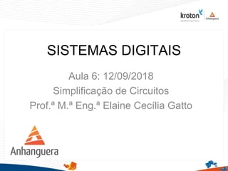 SISTEMAS DIGITAIS
Aula 6: 12/09/2018
Simplificação de Circuitos
Prof.ª M.ª Eng.ª Elaine Cecília Gatto
1
 