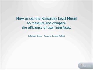 How to use the Keystroke Level Model
      to measure and compare
  the efﬁciency of user interfaces.

       Sebastian Daum - Fortune Cookie Poland
 