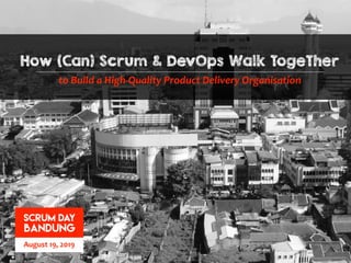 August 19, 2019
SCRUM DAY
BANDUNG
How (Can) Scrum & DevOps Walk TogeTher
to Build a High-Quality Product Delivery Organisation
 