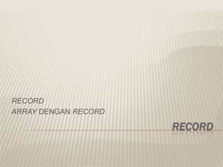 RECORD
RECORD
ARRAY DENGAN RECORD
 