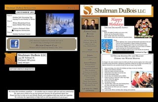 Shulman DuBois Newsletter                                                                Page 4


Page 1:
      - Holiday Safe Decorating Tips
      - Staying Fit and Healthy in Winter
Page 2:
                                                                                                                                          Happy
      - Winter Wonderland Event
      - Quick Mulled Wine Recipe
Page 3:
                                                                                                                                         Holidays
      - Guide to Portland’s Most
                                                                                                                                   tiPs for DecoratiNg safely:
          Dangerous Intersections
Page 4:                                                                                               Fewer Cases.            Candles:
                                                                                                                              • Never use lighted candles on or near a tree.
      - Holiday Facebook Contest                                                                        Better                • Always use non-flammable holders.
                                                                                                        results.              • Keep candles away from decorations.
                                                                                                                              • Place candles where they cannot be knocked down.

                                LIKE Shulman DuBois on Facebook and you’ll                            1553 SE Tolman St.                           Fires:
                                                                                                      Portland, OR 97202                           • Before lighting a fire, remove all flammable materials in the area.
                                  be entered into a drawing to win tickets to                                                                      • Look for non-combustible or flame-resistant decorations.
                                                                                                        (503) 222-4411
                                            Helium Comedy CluB                                        Fax: (503)224-6424
                                                                                                                                                   • Remove all wrapping papers from tree and fireplace areas.
                                                                                                                                                   • Keep matches, lighters, and candles out of the reach of children.
                                Winners will be chosen on January 15th, 2010.                                                                      • Avoid smoking near flammable decorations.
                                                                                                            Email:                                 • Make an emergency plan to use if a fire breaks out anywhere.
                                                                                                     info@pdxinjurylaw.com                                                               Continued on Page 2

               Shulman DuBois LLC                                                                         Website:                           12 tiPs for stayiNg fit aND HealtHy
               1553 SE Tolman St.                                                                     www.PDXinjurylaw.
                                                                                                            com                                  DuriNg tHe wiNter MoNtHs
               Portland, OR 97202
               (503) 222-4411                                                                          Areas of Practice:
                                                                                                                              In Oregon, the rainy weather means we often put off our exercise regime, but in this season
                                                                                                                              of holiday meals and parties, staying fit is important. Being out of shape can acerbate any
                                                                                                         Personal Injury      injuries received in a car accident as well! So use our tips to stay healthy:
                                                                                                         Car Accidents
    RETURN SERVICE REQUESTED                                                                         Construction Accidents   1.  Keep exercising, even when the holidays are busy or you are traveling.
                                                                                                         Bike Accidents       2.  Make a new workout schedule.
                                                                                                                              3.  Find new indoor activities you like.
                                                                                                      Pedestrian Accidents    4.  Drink water even when it’s not hot out.
                                                                                                     Hit and Run Accidents    5.  Eat hot and healthy foods.
                                                                                                       Products Liability     6.  Go for nuts, the healthiest party nibbler.
                                                                                                          Child injury        7.  Drink red wine or dark beer rather than high-
                                                                                                         Animal Attacks           calorie drinks like eggnog.
                                                                                                                              8. Keep your hands clean.
                                                                                                      Brain/Burn Injuries     9. Get plenty of sleep.
                                                                                                     Assault/Sexual Assault   10. Vacuum often; make sure your heating ducts
                                                                                                        Wrongful Death            are clean; and open some windows.
                                                                                                                              11. Soak up the sun when you can to improve
                                                                                                     Call Today for a FREE        your mood.
                                                                                                                              12. Look at side effects carefully when taking cold medicine.
                                                                                                          consultation.
  We wrote this newsletter ourselves — it’s another way to connect with you and our community!
         We want you to think of us as your personal resource for all personal injury law.
   Please feel free to refer us to any friends, family, and neighbors that may need our expertise.
          We welcome the opportunity to help! Call us with any questions at 503-222-4411.
 