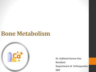 Bone Metabolism
Dr. Subhash Kumar Das
Resident
Department of Orthopaedics
SBH
 