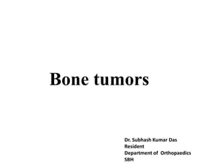 Bone tumors
Dr. Subhash Kumar Das
Resident
Department of Orthopaedics
SBH
 