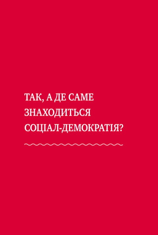 ТАК, А ДЕ САМЕ
ЗНАХОДИТЬСЯ
СОЦІАЛ-ДЕМОКРАТІЯ?
 