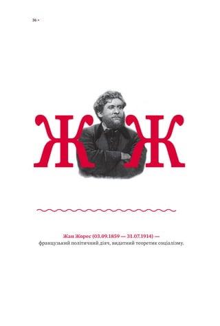 36
Жан Жорес (03.09.1859 — 31.07.1914) —
французький політичний діяч, видатний теоретик соціалізму.
Ж Ж
 