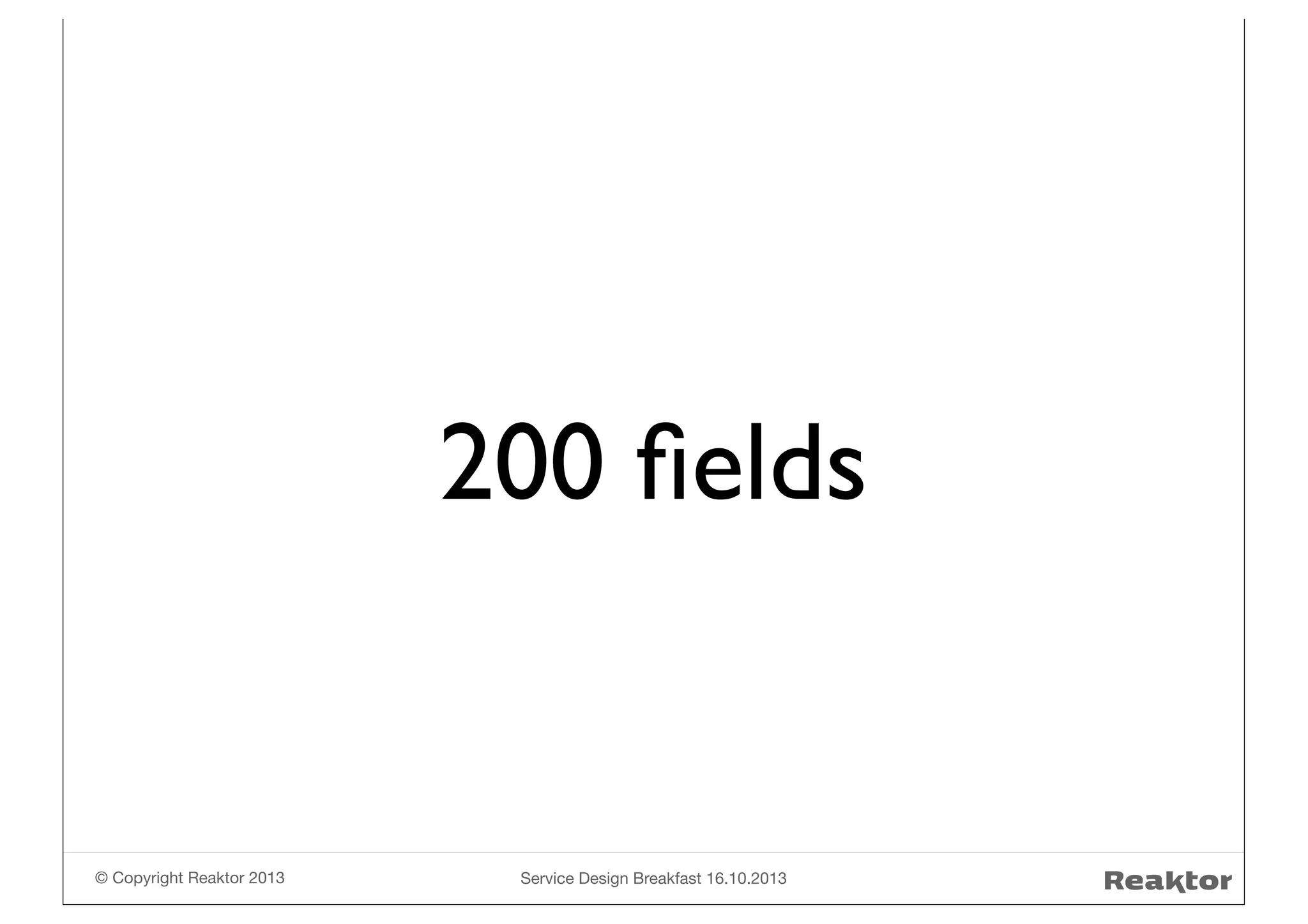 200 ﬁelds

© Copyright Reaktor 2013

Service Design Breakfast 16.10.2013

 