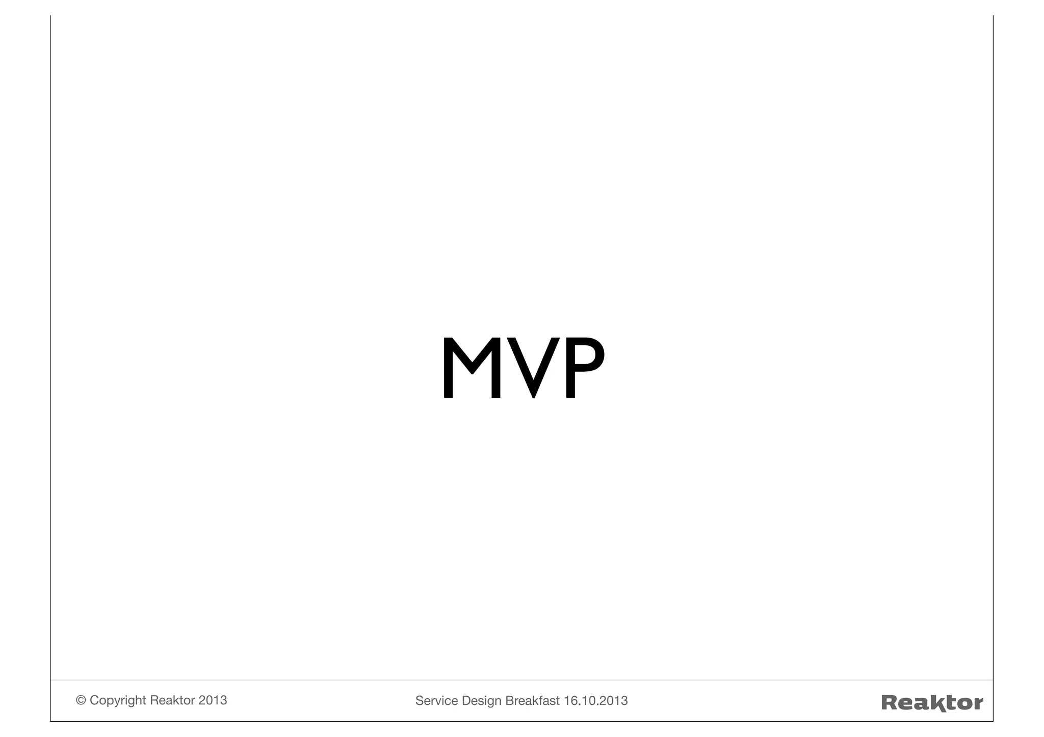 MVP

© Copyright Reaktor 2013

Service Design Breakfast 16.10.2013

 