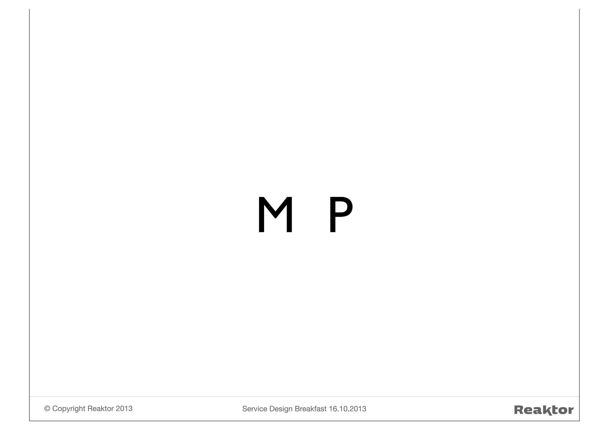 MVP

© Copyright Reaktor 2013

Service Design Breakfast 16.10.2013

 