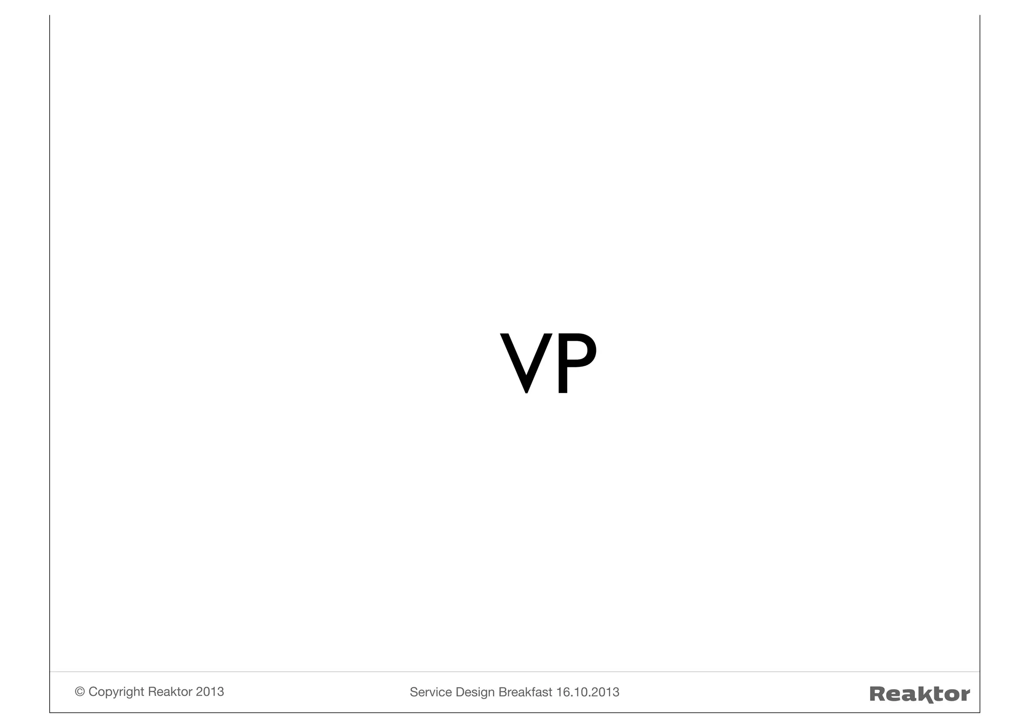 MVP

© Copyright Reaktor 2013

Service Design Breakfast 16.10.2013

 