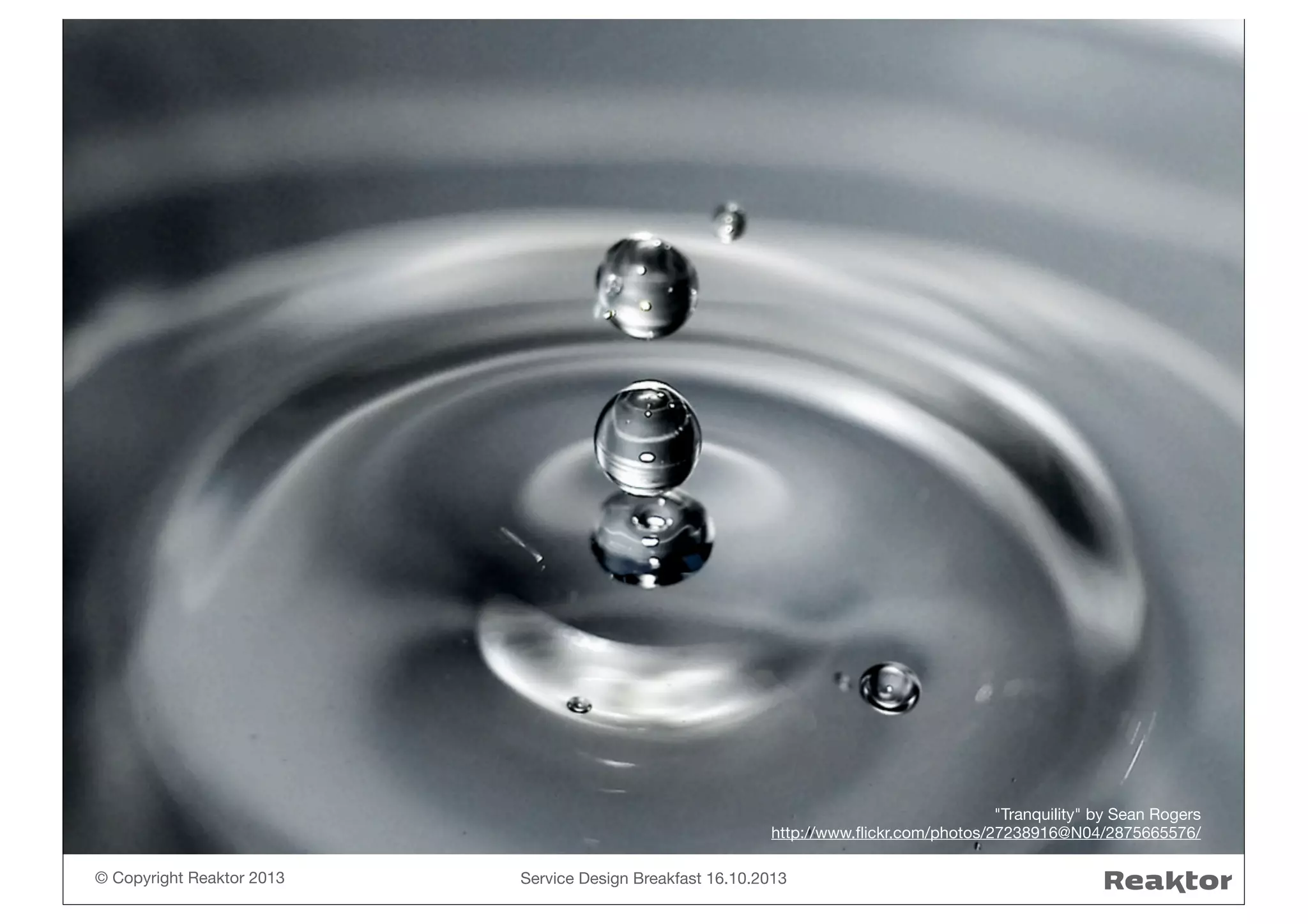 "Tranquility" by Sean Rogers
http://www.ﬂickr.com/photos/27238916@N04/2875665576/
© Copyright Reaktor 2013

Service Design Breakfast 16.10.2013

 