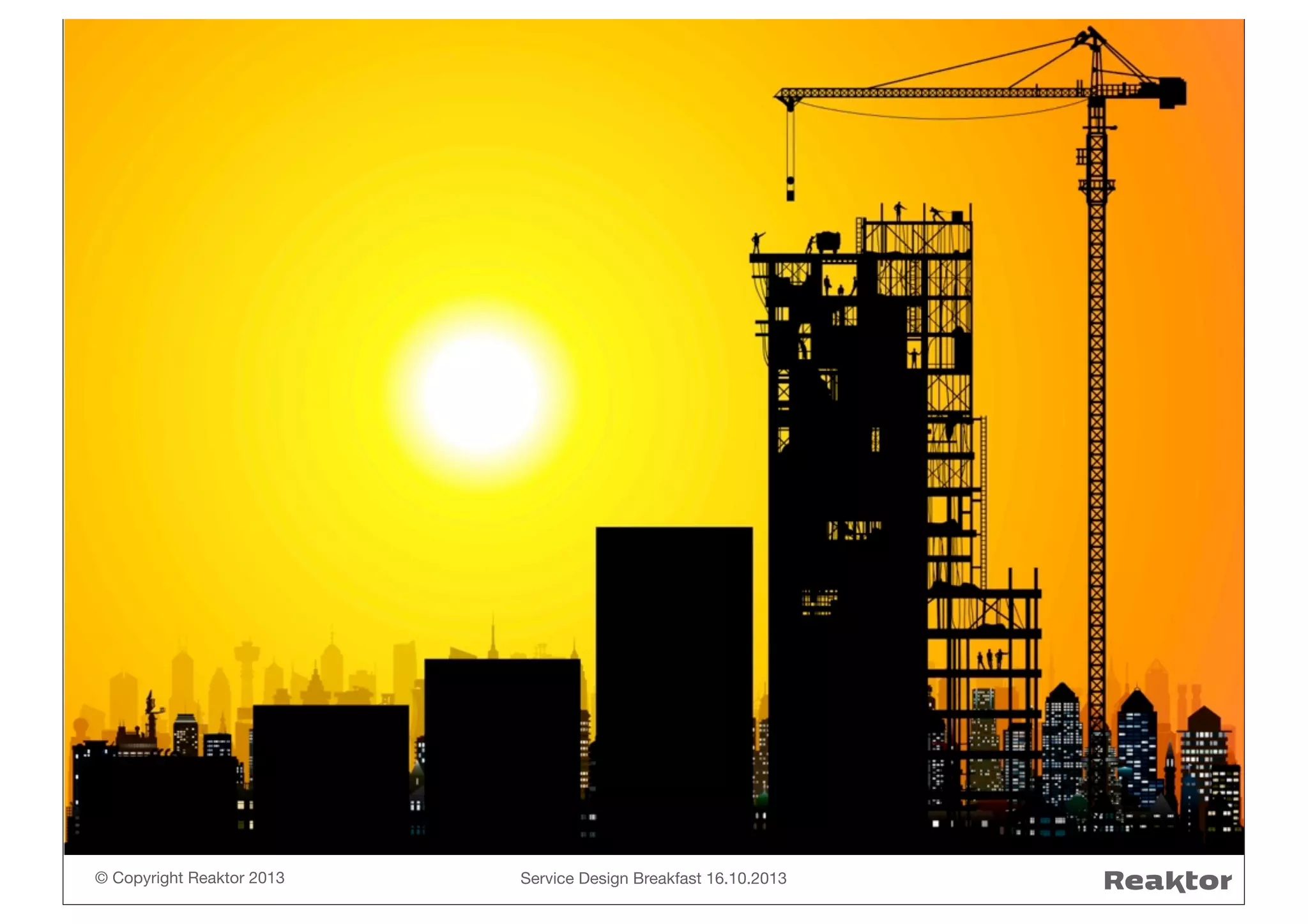 © Copyright Reaktor 2013

Service Design Breakfast 16.10.2013

 