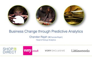 Business Change through Predictive Analytics
Chandan Rajah [@ChandanRajah]
Head of Group Analytics
 
